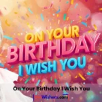 On Your Birthday I Wish You